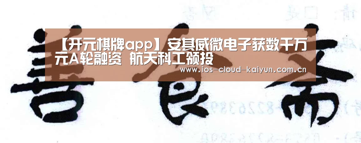 【开元棋牌app】安其威微电子获数千万元A轮融资 航天科工领投