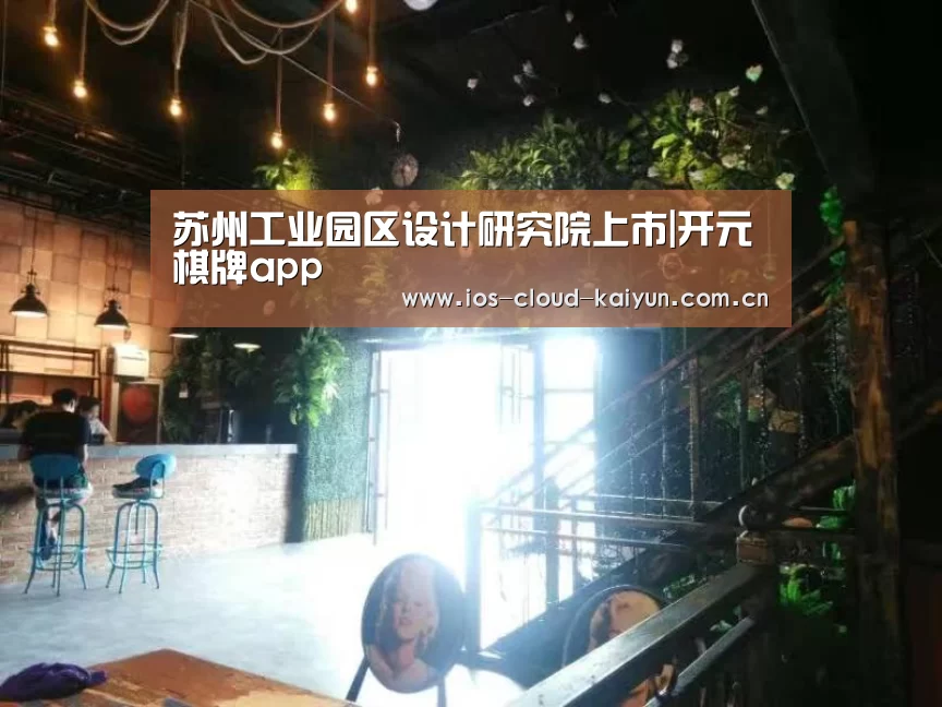 苏州工业园区设计研究院上市|开元棋牌app(图4)