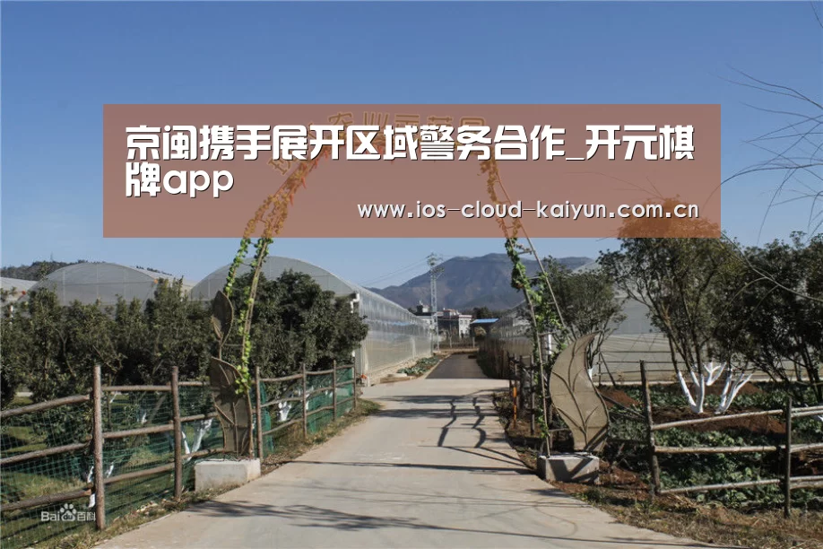 京闽携手展开区域警务合作_开元棋牌app(图2) 开元棋牌电脑版